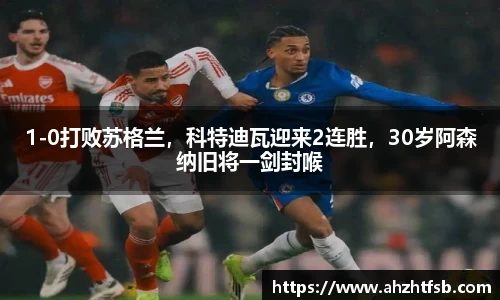 1-0打败苏格兰，科特迪瓦迎来2连胜，30岁阿森纳旧将一剑封喉