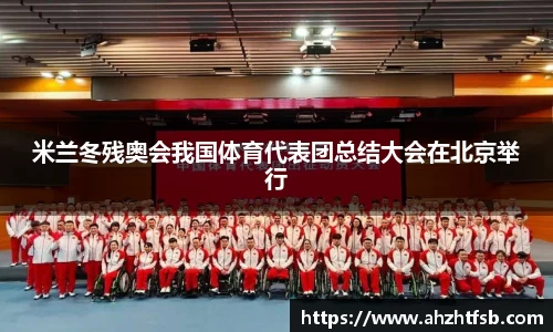 米兰冬残奥会我国体育代表团总结大会在北京举行