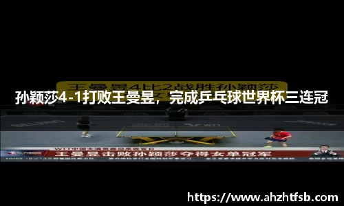 孙颖莎4-1打败王曼昱，完成乒乓球世界杯三连冠