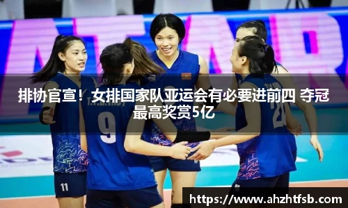 排协官宣！女排国家队亚运会有必要进前四 夺冠最高奖赏5亿