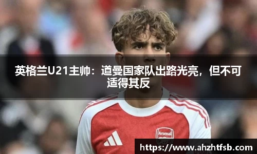 英格兰U21主帅：道曼国家队出路光亮，但不可适得其反